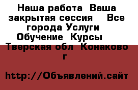 Наша работа- Ваша закрытая сессия! - Все города Услуги » Обучение. Курсы   . Тверская обл.,Конаково г.